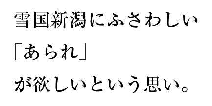 雪国新潟にふさわしい「あられ」が欲しいという思い。